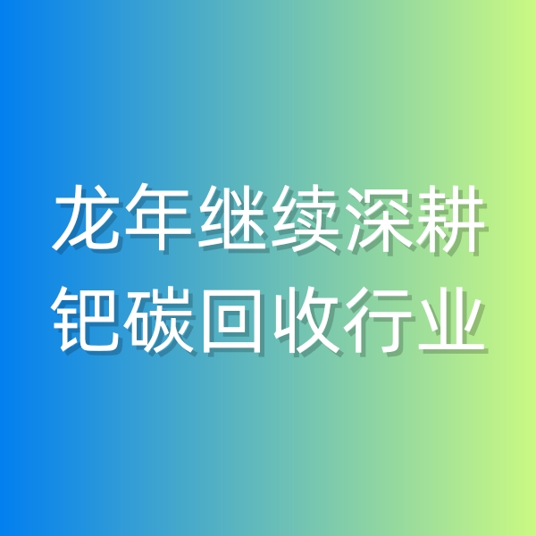 清辉钯碳回收日记543，龙年继续深耕钯碳回收行业