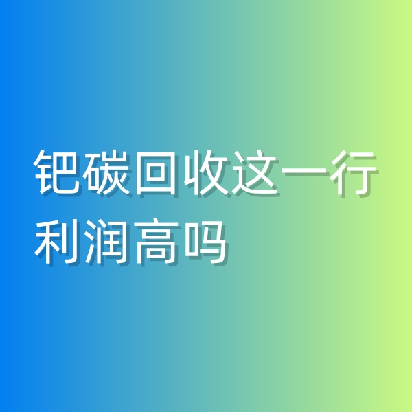 清辉钯碳回收日记546，钯碳回收这一行利润高吗