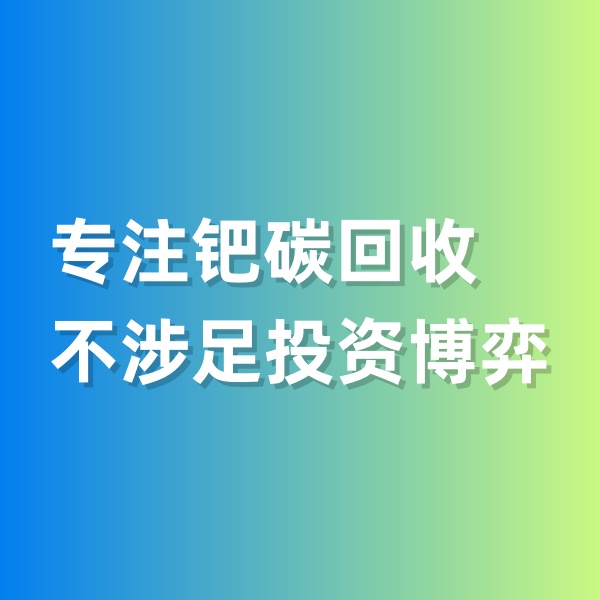 钯碳回收，专注钯碳回收，不涉足投资博弈