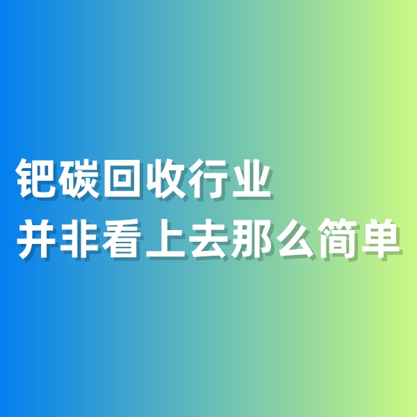 钯碳回收，钯碳回收行业并非看上去那么简单